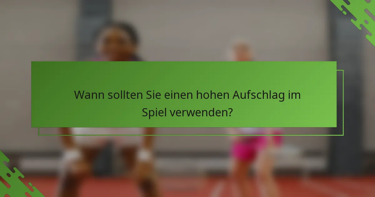 Wann sollten Sie einen hohen Aufschlag im Spiel verwenden?