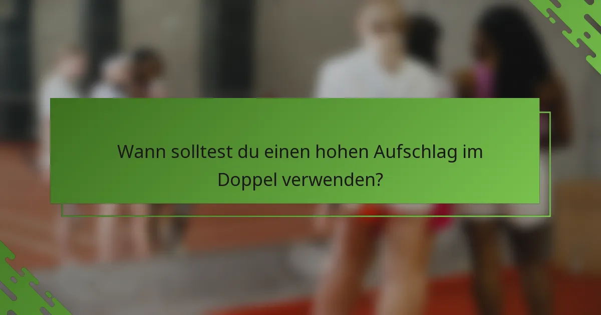 Wann solltest du einen hohen Aufschlag im Doppel verwenden?