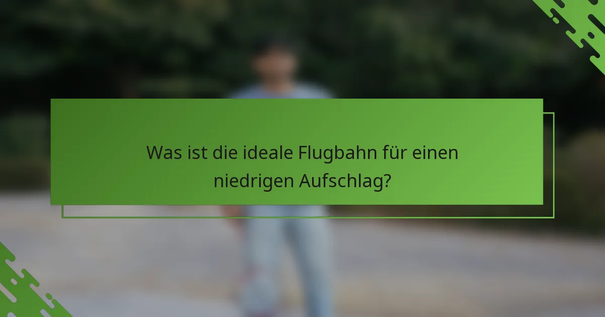 Was ist die ideale Flugbahn für einen niedrigen Aufschlag?