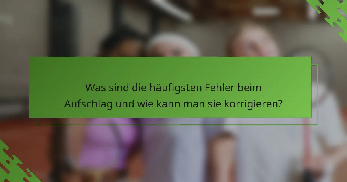 Was sind die häufigsten Fehler beim Aufschlag und wie kann man sie korrigieren?