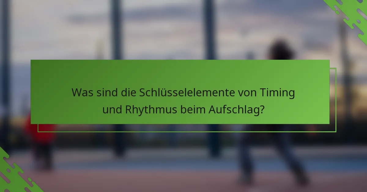 Was sind die Schlüsselelemente von Timing und Rhythmus beim Aufschlag?