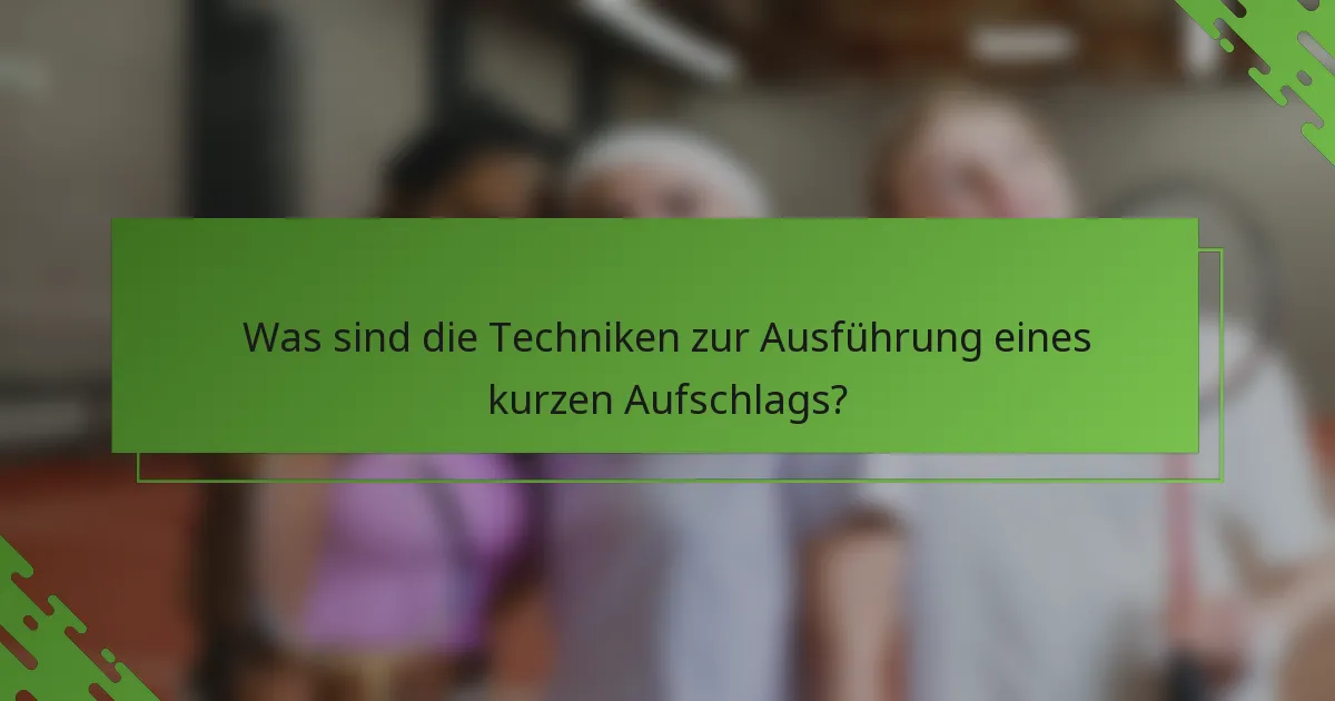 Was sind die Techniken zur Ausführung eines kurzen Aufschlags?
