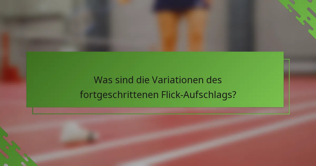 Was sind die Variationen des fortgeschrittenen Flick-Aufschlags?