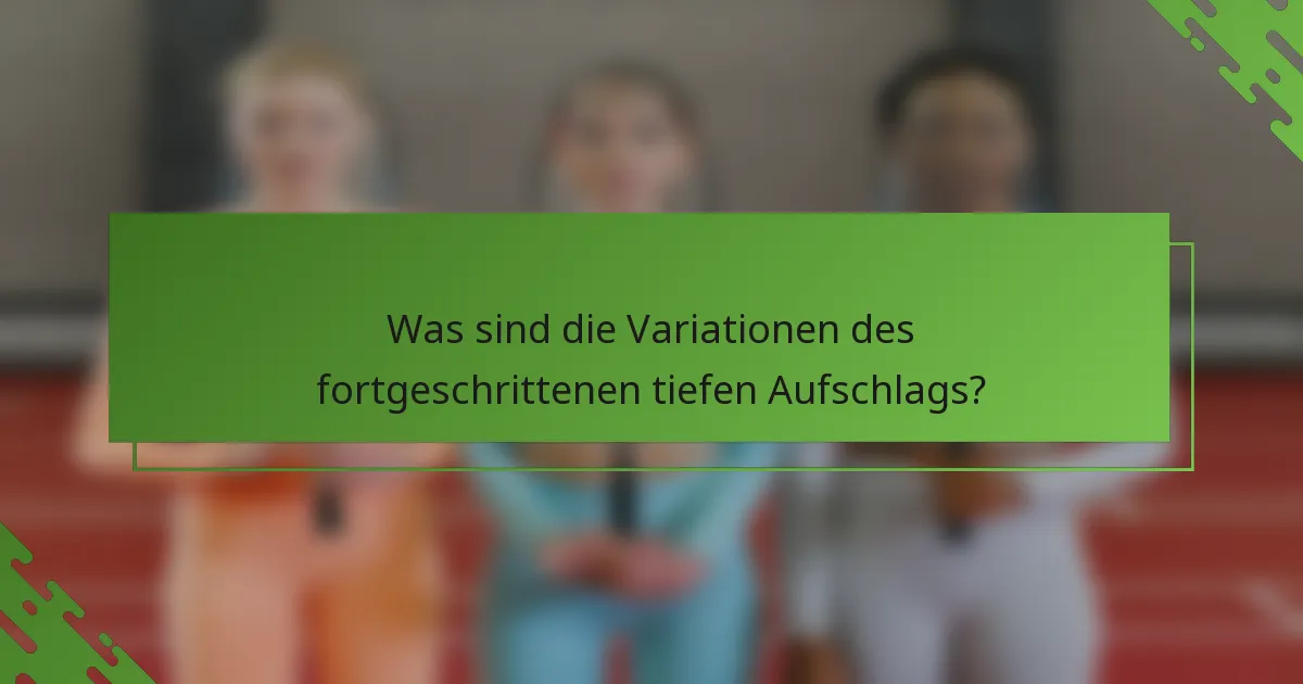 Was sind die Variationen des fortgeschrittenen tiefen Aufschlags?