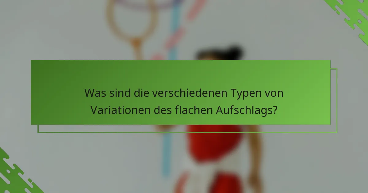 Was sind die verschiedenen Typen von Variationen des flachen Aufschlags?