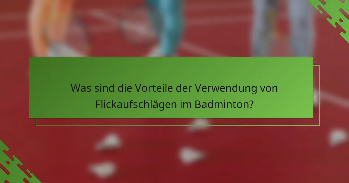 Was sind die Vorteile der Verwendung von Flickaufschlägen im Badminton?