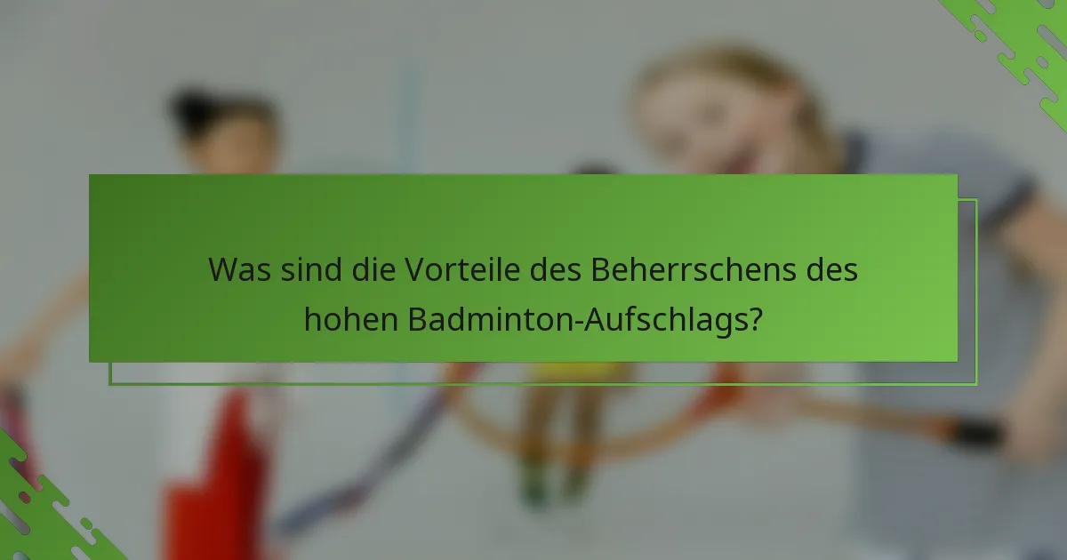 Was sind die Vorteile des Beherrschens des hohen Badminton-Aufschlags?