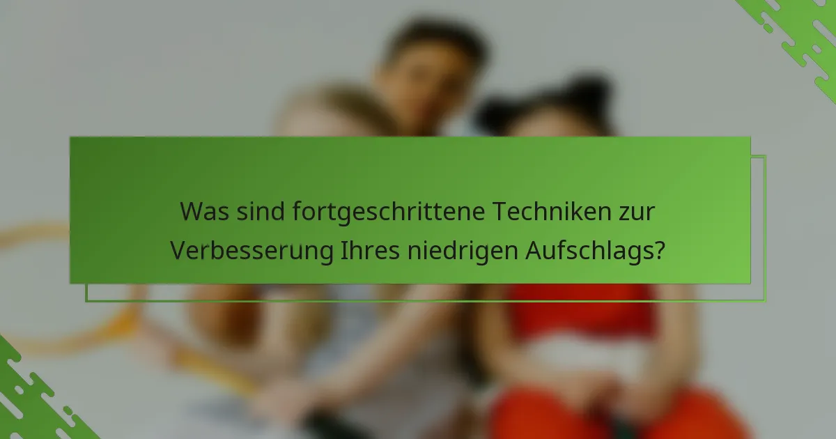Was sind fortgeschrittene Techniken zur Verbesserung Ihres niedrigen Aufschlags?