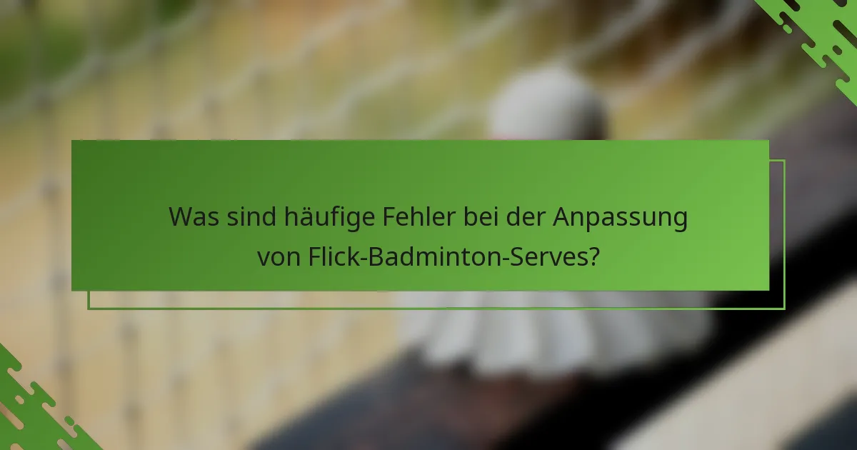 Was sind häufige Fehler bei der Anpassung von Flick-Badminton-Serves?