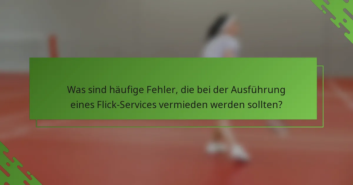 Was sind häufige Fehler, die bei der Ausführung eines Flick-Services vermieden werden sollten?