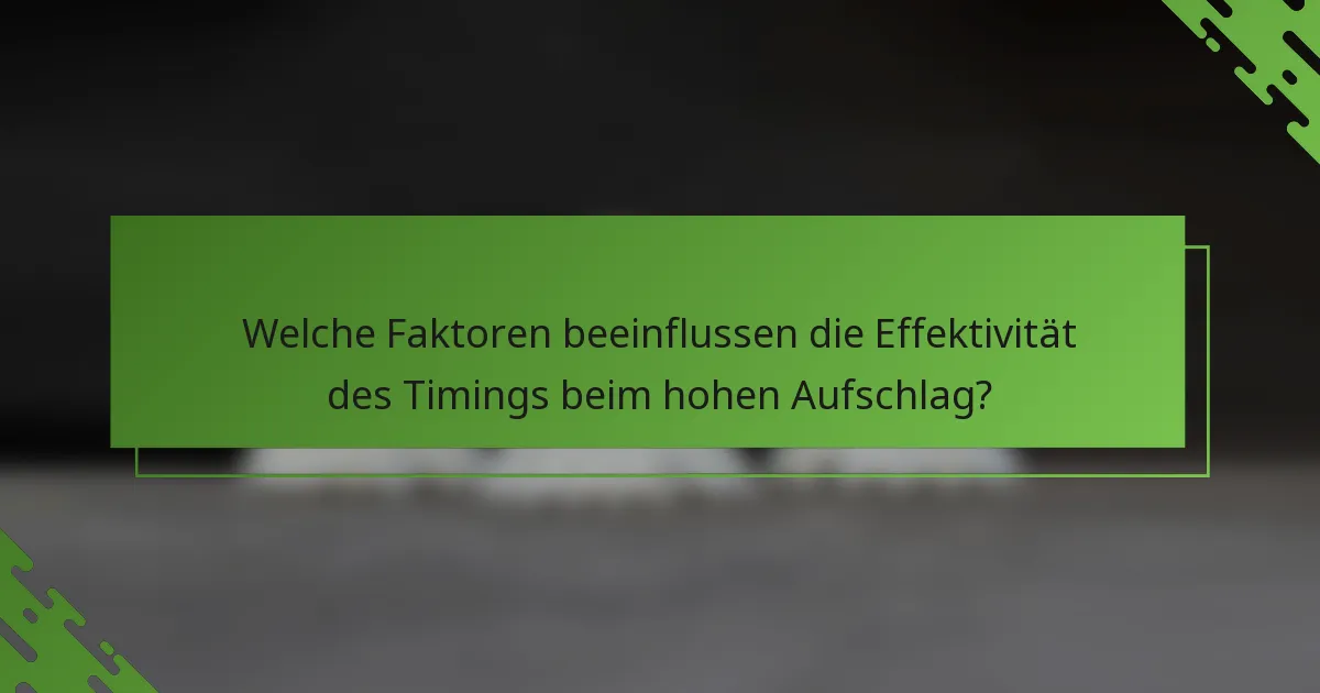 Welche Faktoren beeinflussen die Effektivität des Timings beim hohen Aufschlag?