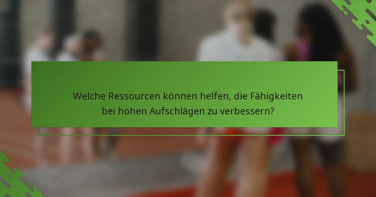 Welche Ressourcen können helfen, die Fähigkeiten bei hohen Aufschlägen zu verbessern?