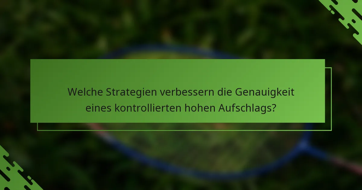 Welche Strategien verbessern die Genauigkeit eines kontrollierten hohen Aufschlags?