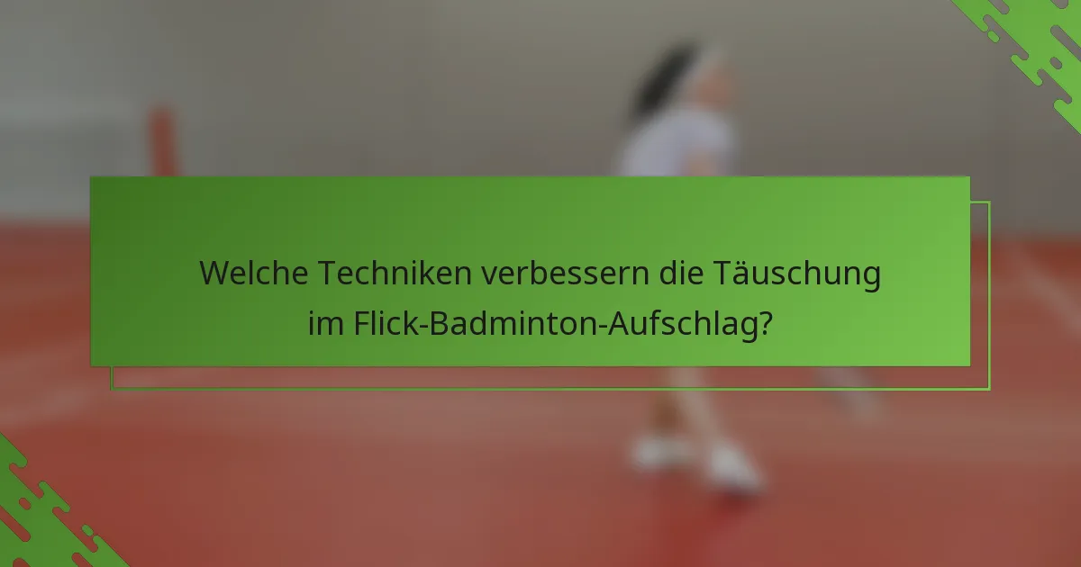 Welche Techniken verbessern die Täuschung im Flick-Badminton-Aufschlag?