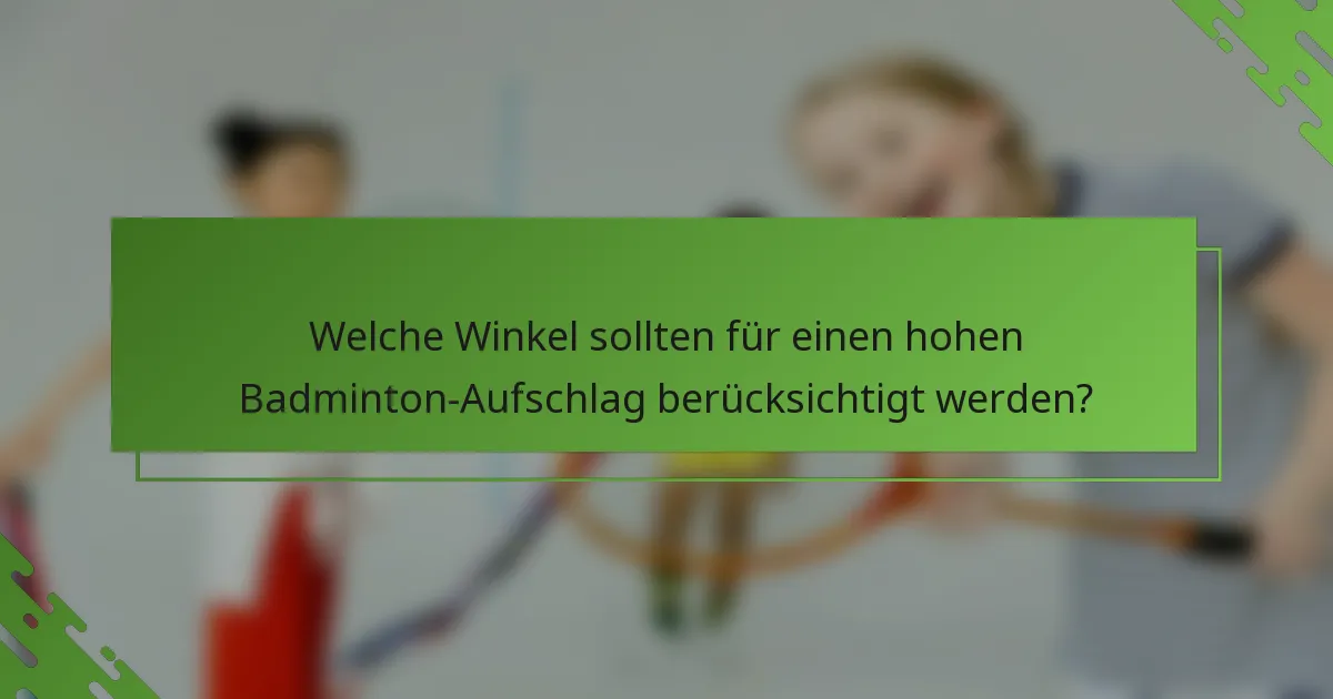 Welche Winkel sollten für einen hohen Badminton-Aufschlag berücksichtigt werden?