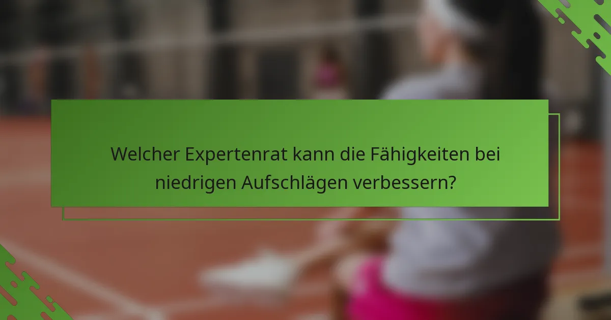 Welcher Expertenrat kann die Fähigkeiten bei niedrigen Aufschlägen verbessern?