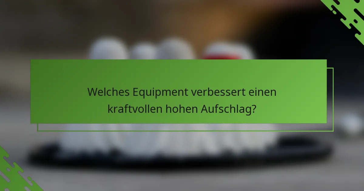 Welches Equipment verbessert einen kraftvollen hohen Aufschlag?