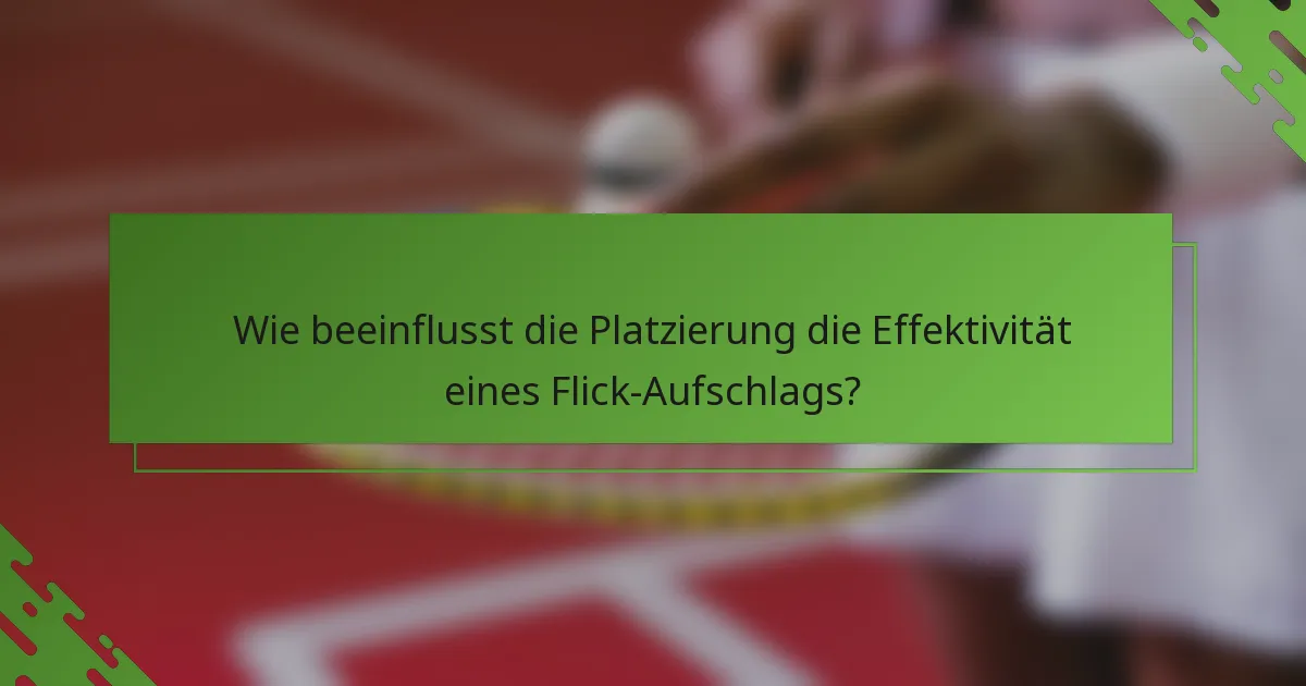 Wie beeinflusst die Platzierung die Effektivität eines Flick-Aufschlags?