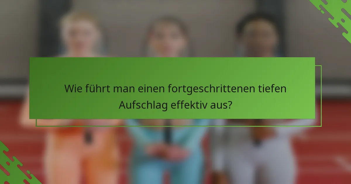 Wie führt man einen fortgeschrittenen tiefen Aufschlag effektiv aus?