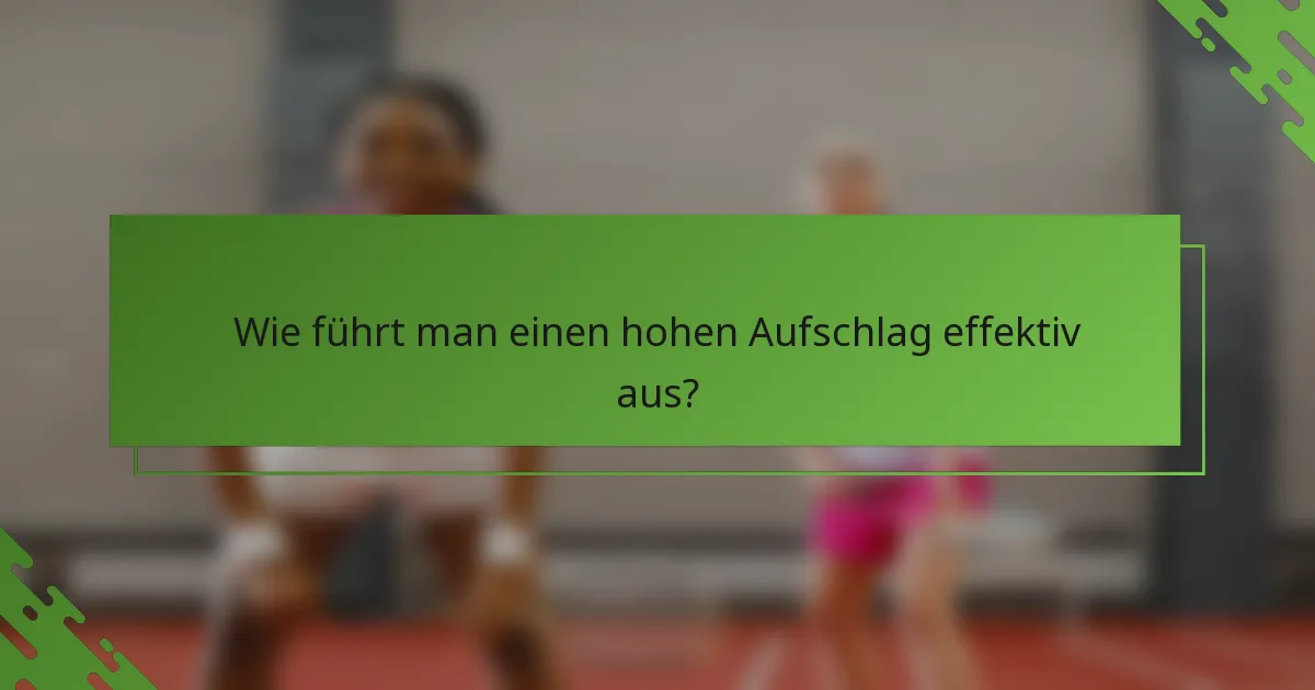Wie führt man einen hohen Aufschlag effektiv aus?