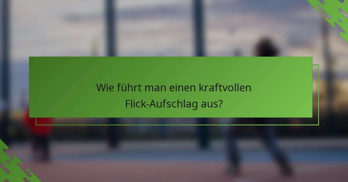 Wie führt man einen kraftvollen Flick-Aufschlag aus?