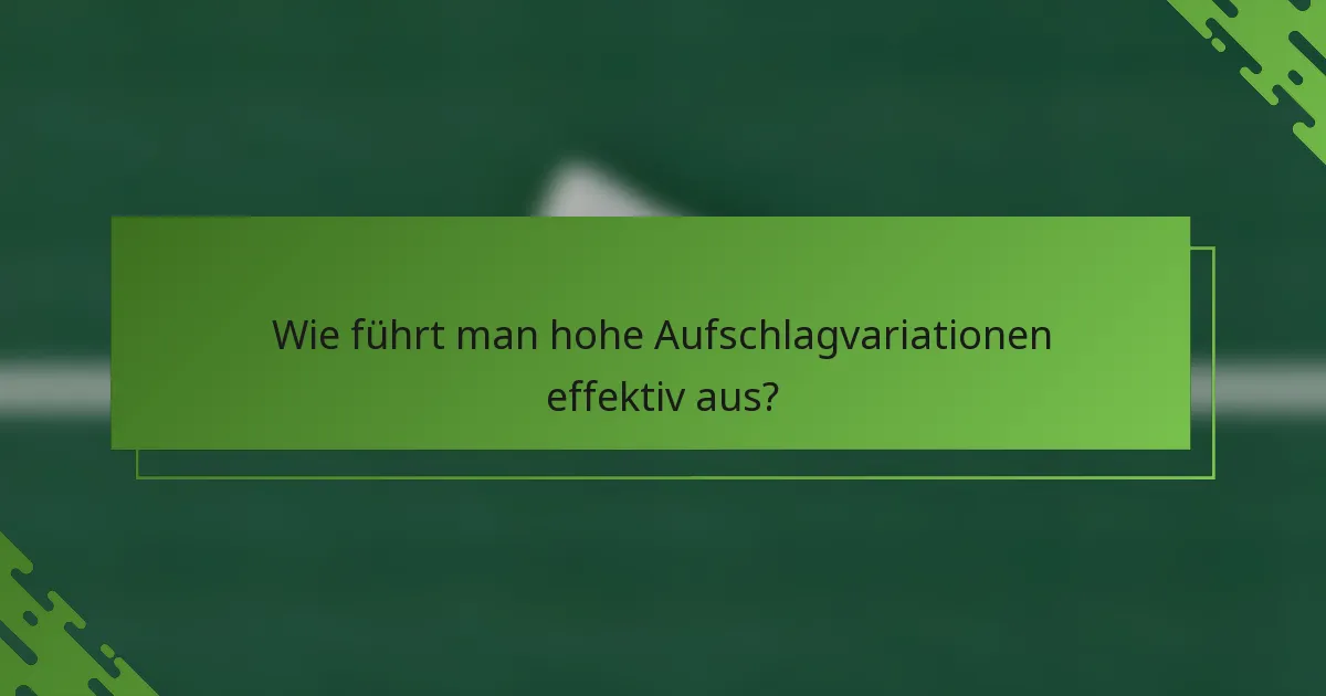 Wie führt man hohe Aufschlagvariationen effektiv aus?
