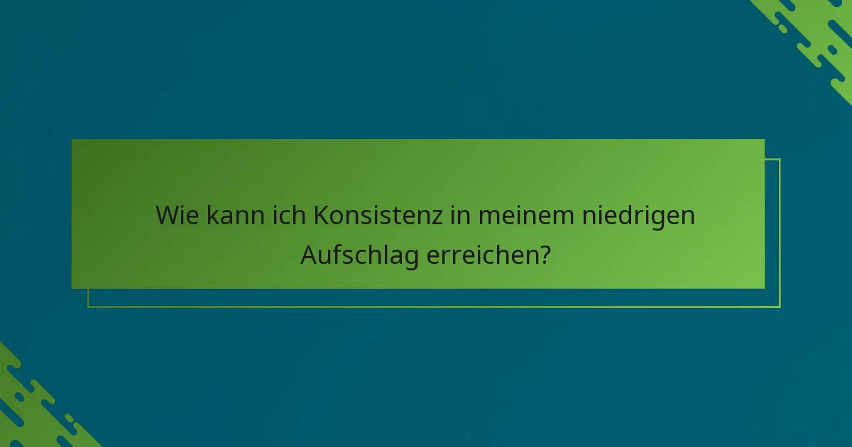 Wie kann ich Konsistenz in meinem niedrigen Aufschlag erreichen?