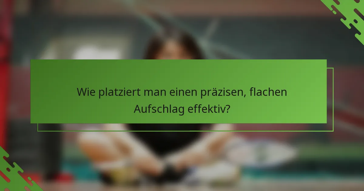 Wie platziert man einen präzisen, flachen Aufschlag effektiv?