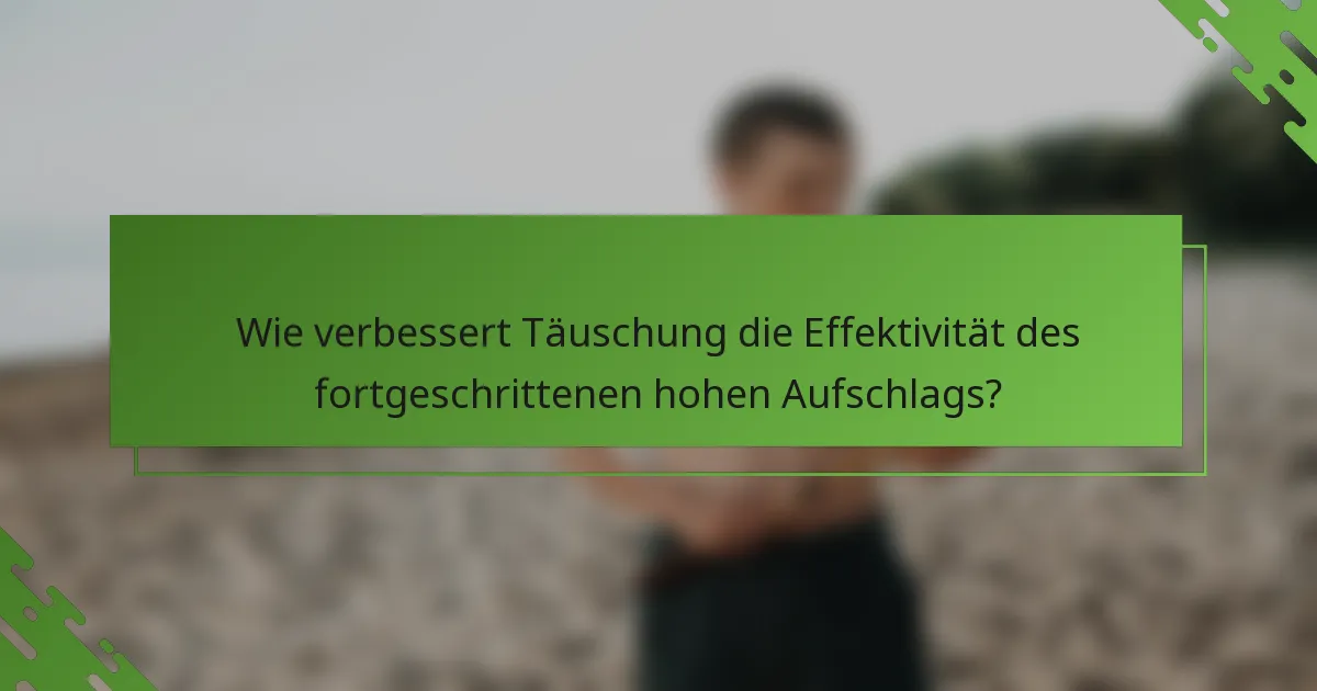 Wie verbessert Täuschung die Effektivität des fortgeschrittenen hohen Aufschlags?