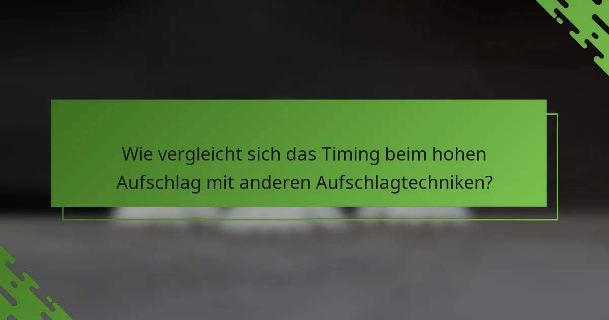 Wie vergleicht sich das Timing beim hohen Aufschlag mit anderen Aufschlagtechniken?