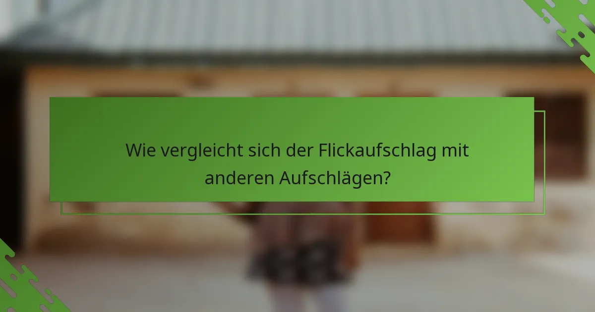 Wie vergleicht sich der Flickaufschlag mit anderen Aufschlägen?