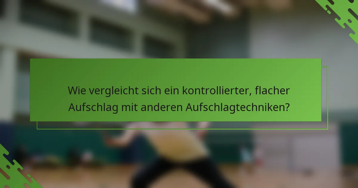 Wie vergleicht sich ein kontrollierter, flacher Aufschlag mit anderen Aufschlagtechniken?